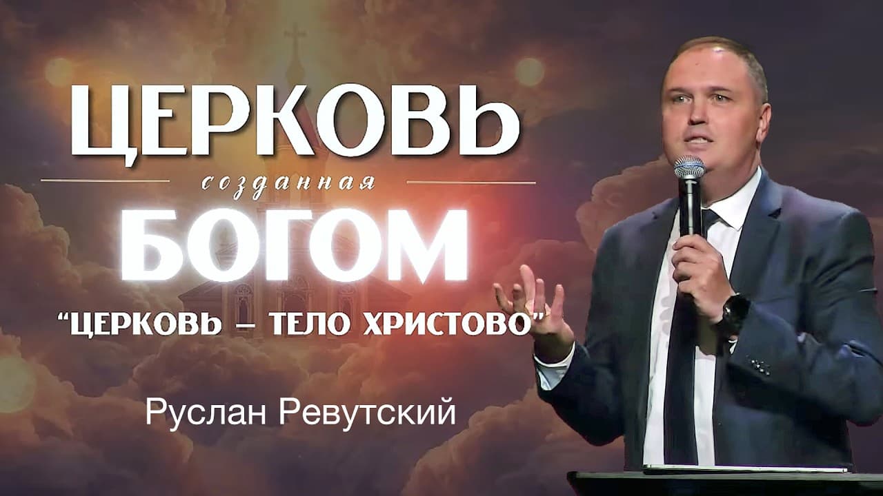 Церковь - Тело Христово. "Церковь созданная Богом." Проповедь: Руслан Ревутский